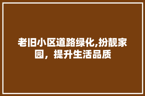 老旧小区道路绿化,扮靓家园，提升生活品质 种植区域