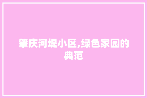 肇庆河堤小区,绿色家园的典范 灌溉施肥