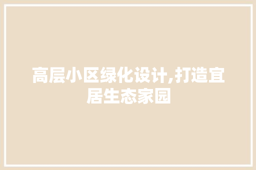 高层小区绿化设计,打造宜居生态家园