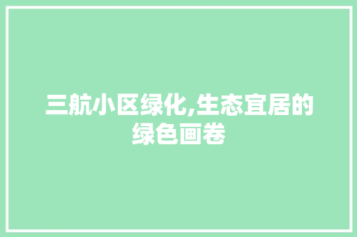 三航小区绿化,生态宜居的绿色画卷