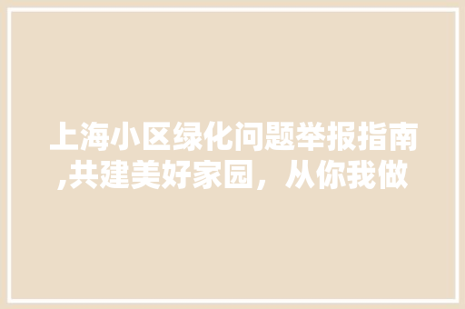 上海小区绿化问题举报指南,共建美好家园，从你我做起
