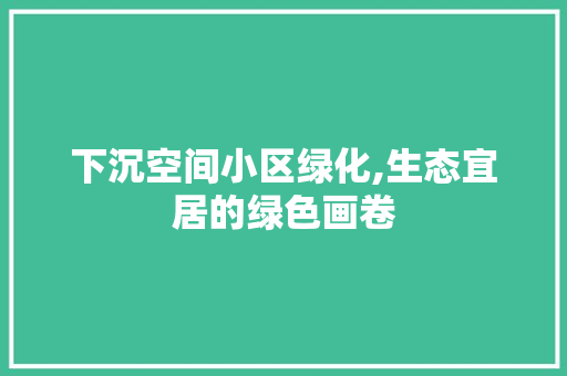 下沉空间小区绿化,生态宜居的绿色画卷