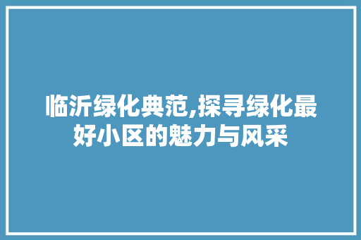 临沂绿化典范,探寻绿化最好小区的魅力与风采