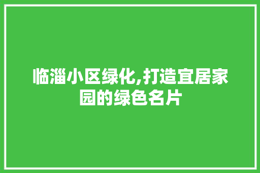 临淄小区绿化,打造宜居家园的绿色名片