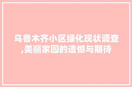 乌鲁木齐小区绿化现状调查,美丽家园的遗憾与期待