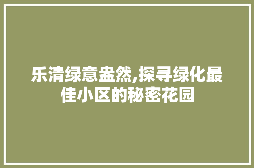 乐清绿意盎然,探寻绿化最佳小区的秘密花园