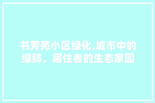 书芳苑小区绿化,城市中的绿肺，居住者的生态家园