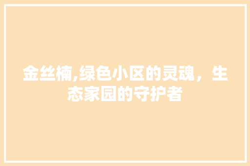 金丝楠,绿色小区的灵魂，生态家园的守护者 品种特性