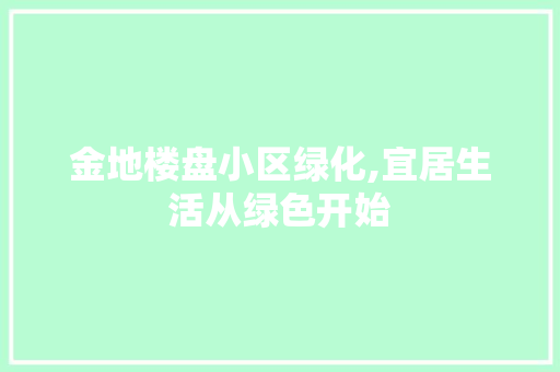 金地楼盘小区绿化,宜居生活从绿色开始