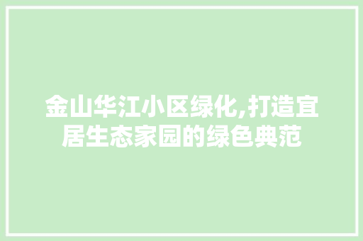 金山华江小区绿化,打造宜居生态家园的绿色典范