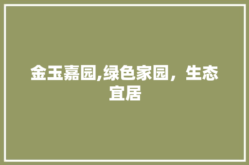 金玉嘉园,绿色家园，生态宜居