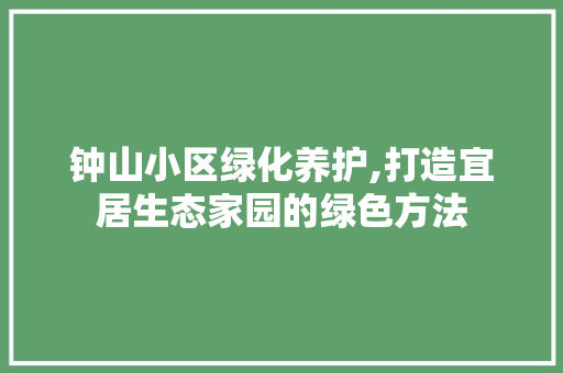 钟山小区绿化养护,打造宜居生态家园的绿色方法