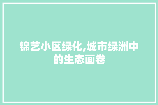 锦艺小区绿化,城市绿洲中的生态画卷
