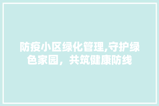 防疫小区绿化管理,守护绿色家园，共筑健康防线