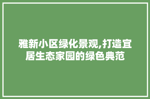 雅新小区绿化景观,打造宜居生态家园的绿色典范