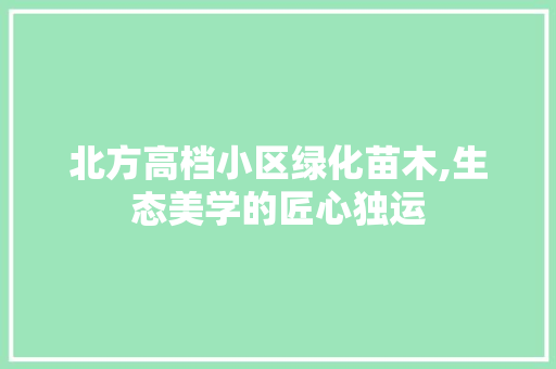 北方高档小区绿化苗木,生态美学的匠心独运