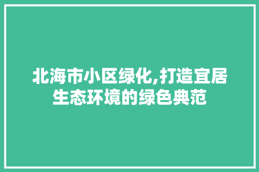 北海市小区绿化,打造宜居生态环境的绿色典范
