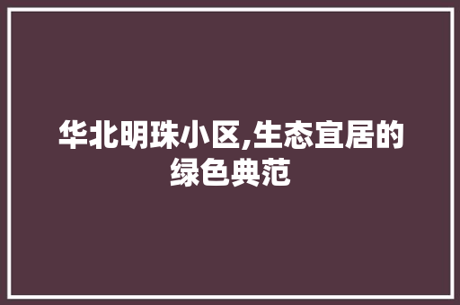 华北明珠小区,生态宜居的绿色典范