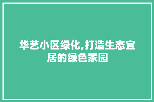 华艺小区绿化,打造生态宜居的绿色家园