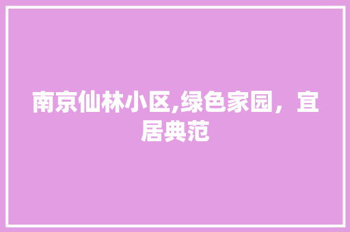 南京仙林小区,绿色家园，宜居典范