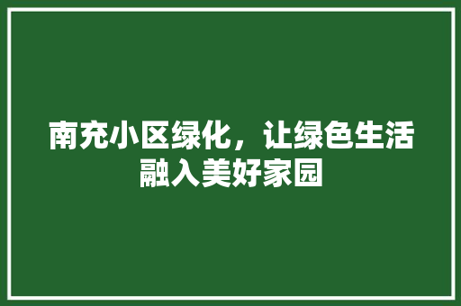 南充小区绿化，让绿色生活融入美好家园