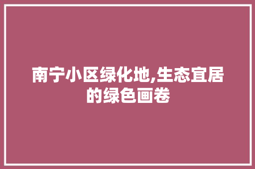 南宁小区绿化地,生态宜居的绿色画卷