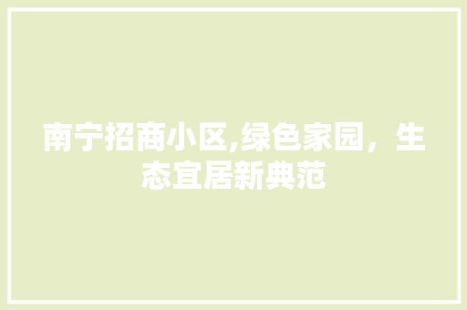 南宁招商小区,绿色家园，生态宜居新典范