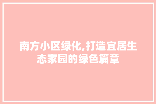 南方小区绿化,打造宜居生态家园的绿色篇章