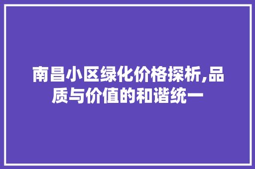南昌小区绿化价格探析,品质与价值的和谐统一