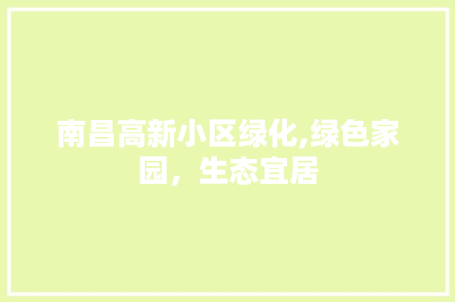 南昌高新小区绿化,绿色家园，生态宜居