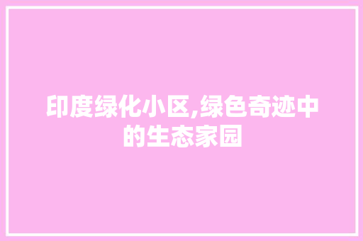 印度绿化小区,绿色奇迹中的生态家园