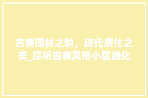 古典园林之韵，现代居住之美_探析古典风格小区绿化设计