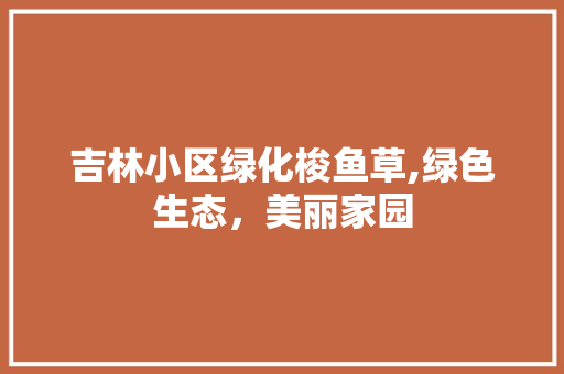 吉林小区绿化梭鱼草,绿色生态，美丽家园