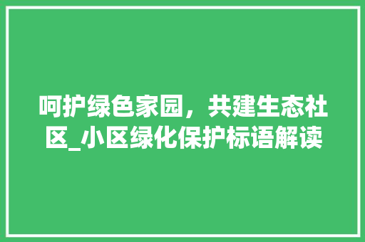 呵护绿色家园，共建生态社区_小区绿化保护标语解读