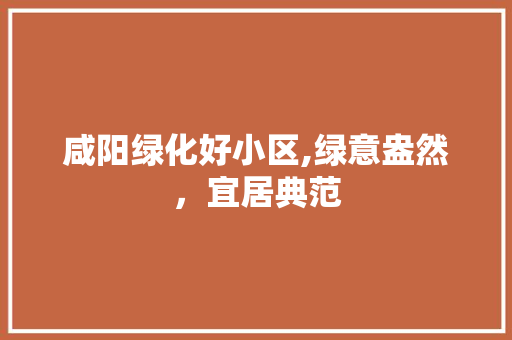 咸阳绿化好小区,绿意盎然，宜居典范