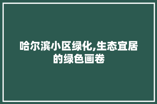 哈尔滨小区绿化,生态宜居的绿色画卷