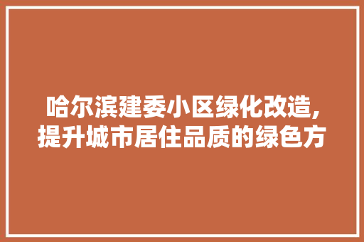 哈尔滨建委小区绿化改造,提升城市居住品质的绿色方法