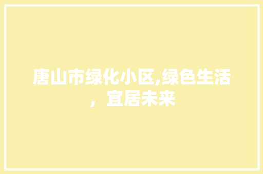 唐山市绿化小区,绿色生活，宜居未来