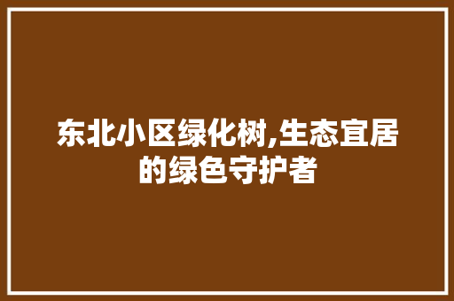 东北小区绿化树,生态宜居的绿色守护者