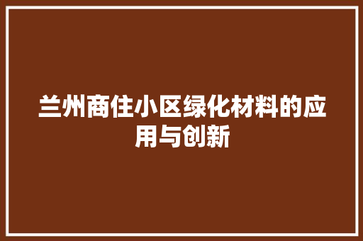 兰州商住小区绿化材料的应用与创新
