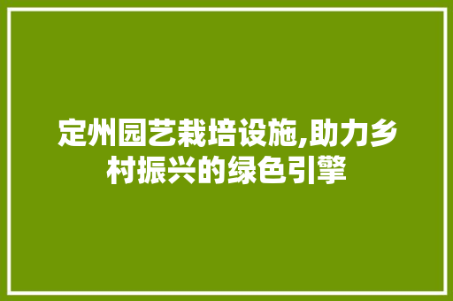 定州园艺栽培设施,助力乡村振兴的绿色引擎