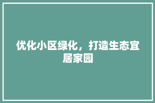 优化小区绿化，打造生态宜居家园
