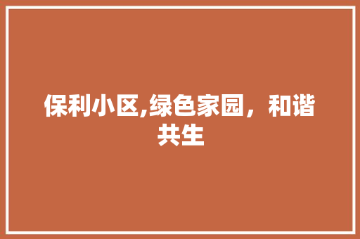 保利小区,绿色家园，和谐共生