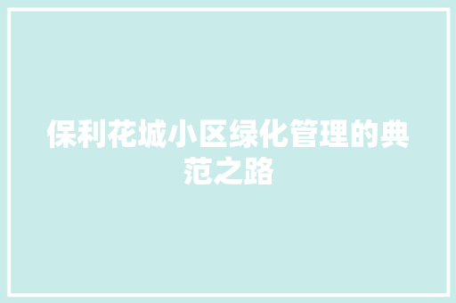 保利花城小区绿化管理的典范之路