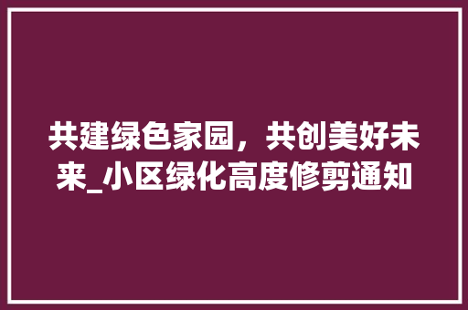 共建绿色家园，共创美好未来_小区绿化高度修剪通知解读