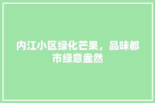 内江小区绿化芒果，品味都市绿意盎然