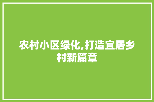 农村小区绿化,打造宜居乡村新篇章
