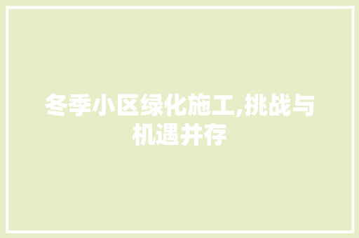 冬季小区绿化施工,挑战与机遇并存