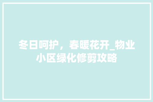冬日呵护，春暖花开_物业小区绿化修剪攻略