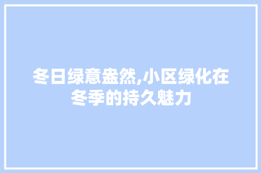 冬日绿意盎然,小区绿化在冬季的持久魅力